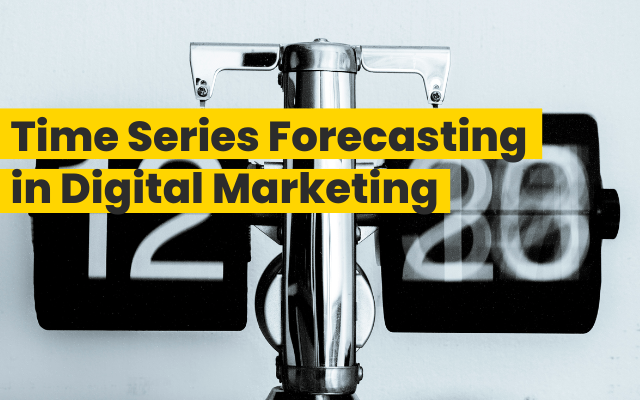 Time Series Forecasting in Digital Marketing: How It Can Improve Campaign Planning and Performance